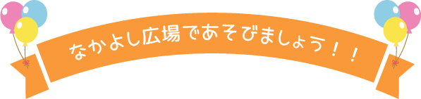 なかよし広場であそびましょう!!